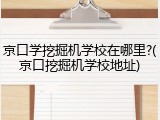 京口学挖掘机学校在哪里?(京口挖掘机学校地址)