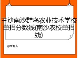 三沙南沙群岛农业技术学校单招分数线(南沙农校单招线)