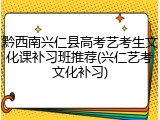 黔西南兴仁县高考艺考生文化课补习班推荐(兴仁艺考文化补习)
