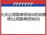 大庆让胡路单招培训机构推荐(让胡路单招培训)