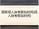 国家成人自考报名时间(成人自考报名时间)
