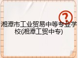 湘潭市工业贸易中等专业学校(湘潭工贸中专)