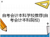 自考会计本科学校推荐(自考会计本科院校)