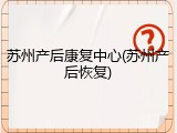 苏州产后康复中心(苏州产后恢复)