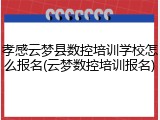 孝感云梦县数控培训学校怎么报名(云梦数控培训报名)