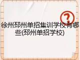 徐州邳州单招集训学校有哪些(邳州单招学校)