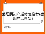 岳阳周边产后修复推荐(岳阳产后修复)