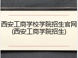 西安工商学校学院招生官网(西安工商学院招生)