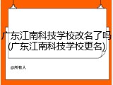 广东江南科技学校改名了吗(广东江南科技学校更名)