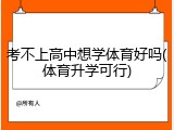考不上高中想学体育好吗(体育升学可行)