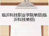 临沂科技职业学院单招(临沂科技单招)