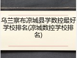 乌兰察布凉城县学数控最好学校排名(凉城数控学校排名)
