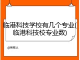 临港科技学校有几个专业(临港科技校专业数)