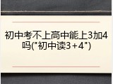 初中考不上高中能上3加4吗("初中读3+4")
