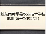 黔东南黄平县农业技术学校地址(黄平农校地址)