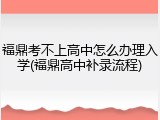 福鼎考不上高中怎么办理入学(福鼎高中补录流程)