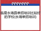 临夏永靖县单招培训比较好的学校(永靖单招培训)
