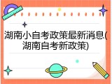 湖南小自考政策最新消息(湖南自考新政策)
