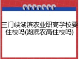三门峡湖滨农业职高学校要住校吗(湖滨农高住校吗)