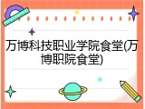 万博科技职业学院食堂(万博职院食堂)
