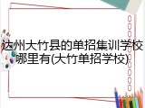 达州大竹县的单招集训学校哪里有(大竹单招学校)