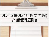 乳之源催乳产后恢复团购(产后催乳团购)