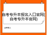 自考专升本报名入口官网(自考专升本官网)