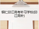 铜仁印江高考补习学校(印江高补)