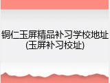 铜仁玉屏精品补习学校地址(玉屏补习校址)
