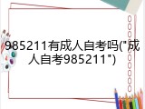 985211有成人自考吗("成人自考985211")