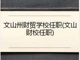 文山州财贸学校任职(文山财校任职)