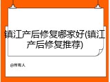 镇江产后修复哪家好(镇江产后修复推荐)