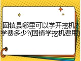 固镇县哪里可以学开挖机?学费多少?(固镇学挖机费用)