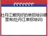 牡丹江爱民好的单招培训哪里有(牡丹江单招培训)