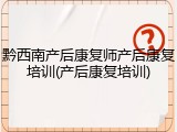 黔西南产后康复师产后康复培训(产后康复培训)