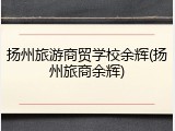 扬州旅游商贸学校余辉(扬州旅商余辉)