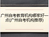 广州自考教育机构哪家好一点(广州自考机构推荐)
