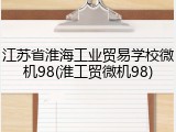 江苏省淮海工业贸易学校微机98(淮工贸微机98)