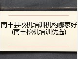 南丰县挖机培训机构哪家好(南丰挖机培训优选)