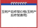 玉树产后修复价格(玉树产后修复费用)