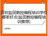 深圳盐田数控编程培训学校哪家好点(盐田数控编程培训推荐)