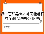 铜仁石阡县高考补习收费标准(石阡高考补习收费)