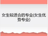 女生较适合的专业(女生优势专业)