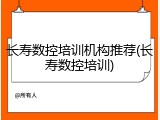 长寿数控培训机构推荐(长寿数控培训)