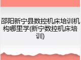 邵阳新宁县数控机床培训机构哪里学(新宁数控机床培训)