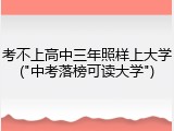 考不上高中三年照样上大学("中考落榜可读大学")