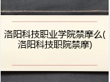 洛阳科技职业学院禁摩么(洛阳科技职院禁摩)