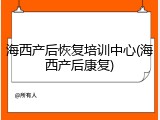 海西产后恢复培训中心(海西产后康复)
