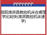 信阳淮滨县数控机床在哪里学比较快(淮滨数控机床速学)