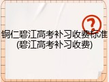 铜仁碧江高考补习收费标准(碧江高考补习收费)
